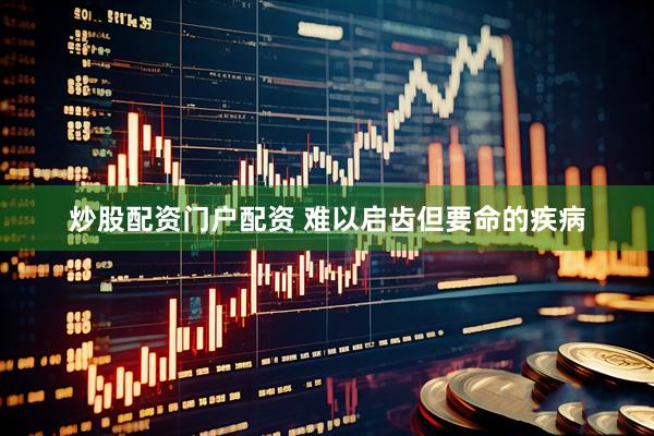 炒股配资门户配资 难以启齿但要命的疾病