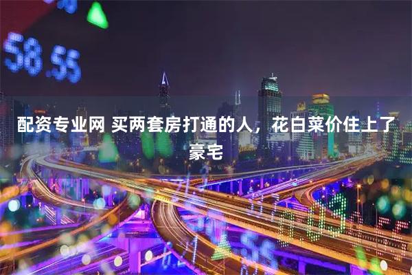 配资专业网 买两套房打通的人，花白菜价住上了豪宅