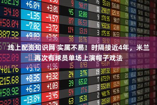 线上配资知识网 实属不易！时隔接近4年，米兰再次有球员单场上演帽子戏法